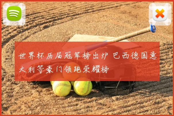 世界杯历届冠军榜出炉 巴西德国意大利等豪门领跑荣耀榜