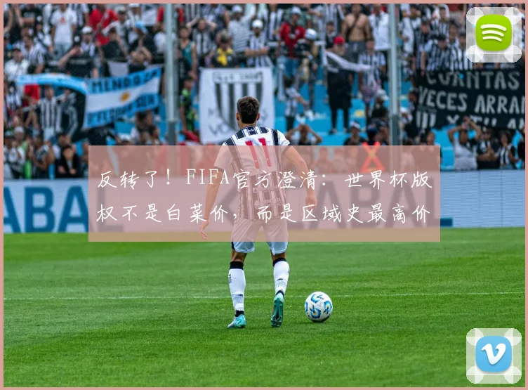 反转了！FIFA官方澄清：世界杯版权不是白菜价，而是区域史最高价