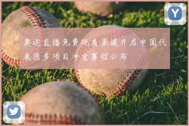 奥运直播免费观看渠道开启中国代表团多项目冲金赛程公布