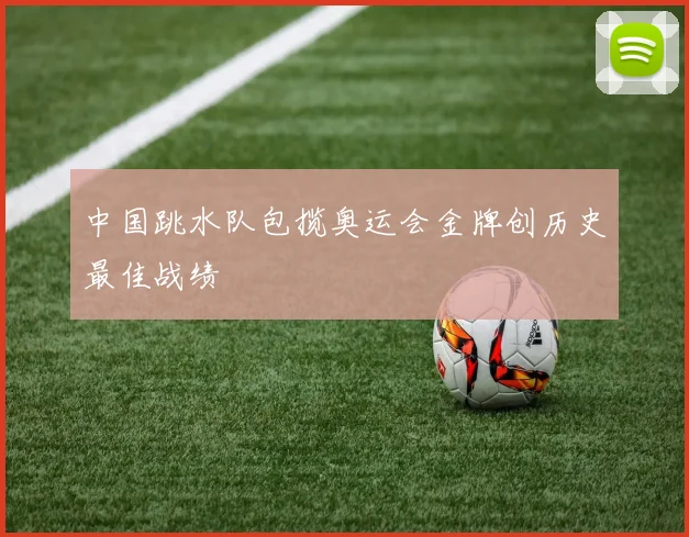 中国跳水队包揽奥运会金牌创历史最佳战绩