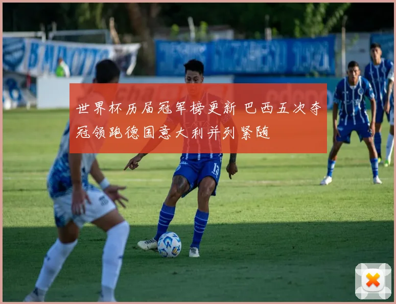 世界杯历届冠军榜更新 巴西五次夺冠领跑德国意大利并列紧随