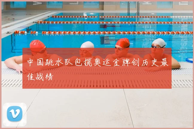 中国跳水队包揽奥运金牌创历史最佳战绩
